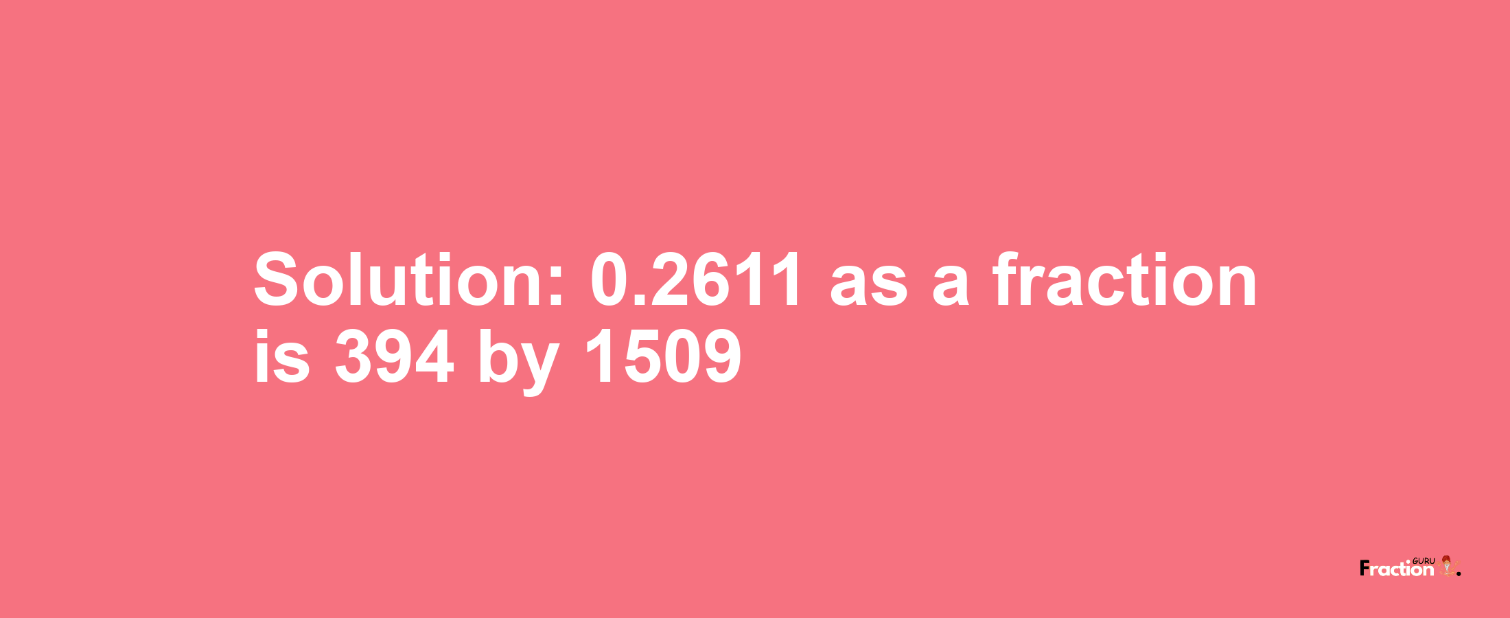 Solution:0.2611 as a fraction is 394/1509